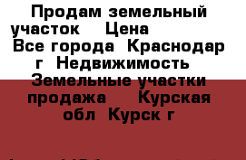 Продам земельный участок  › Цена ­ 570 000 - Все города, Краснодар г. Недвижимость » Земельные участки продажа   . Курская обл.,Курск г.